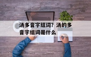 汤多音字组词？汤的多音字组词是什么