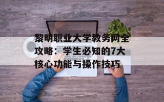 黎明职业大学教务网全攻略：学生必知的7大核心功能与操作技巧