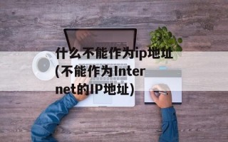 什么不能作为ip地址(不能作为Internet的IP地址)