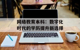 网络教育本科：数字化时代的学历提升新选择