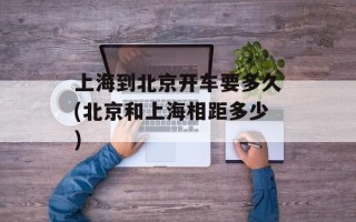 上海到北京开车要多久(北京和上海相距多少)