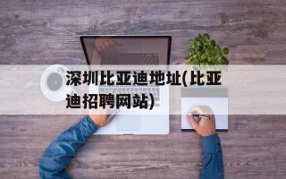 深圳比亚迪地址(比亚迪招聘网站)