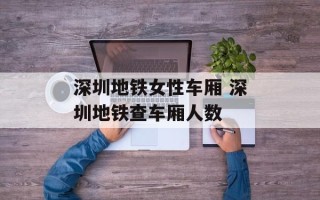 深圳地铁女性车厢 深圳地铁查车厢人数