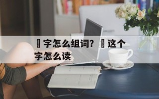 夻字怎么组词？夻这个字怎么读