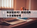 萄部首组词？萄组词两个字有哪些呀