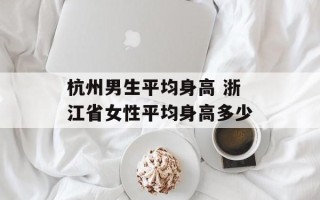 杭州男生平均身高 浙江省女性平均身高多少