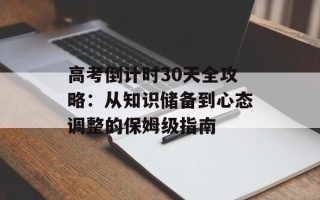 高考倒计时30天全攻略：从知识储备到心态调整的保姆级指南