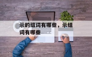 示的组词有哪些，示组词有哪些