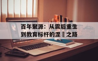 百年聚源：从震后重生到教育标杆的涅槃之路