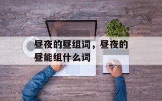 昼夜的昼组词，昼夜的昼能组什么词