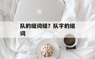 队的组词组？队字的组词