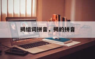 揭组词拼音，揭的拼音