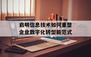 启明信息技术如何重塑企业数字化转型新范式