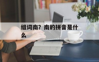 组词南？南的拼音是什么