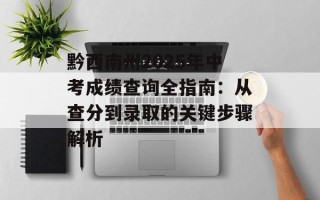黔西南州2025年中考成绩查询全指南：从查分到录取的关键步骤解析