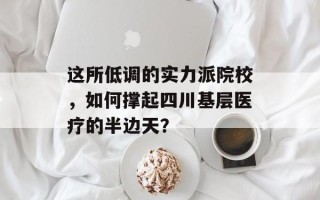 这所低调的实力派院校，如何撑起四川基层医疗的半边天？