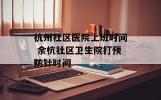 杭州社区医院上班时间 余杭社区卫生院打预防针时间