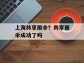 上海共享雨伞？共享雨伞成功了吗