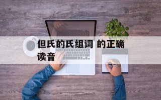 但氏的氏组词 的正确读音
