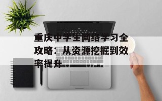 重庆中学生网络学习全攻略：从资源挖掘到效率提升