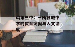 鸡东三中：一所县城中学的教育突围与人文温度