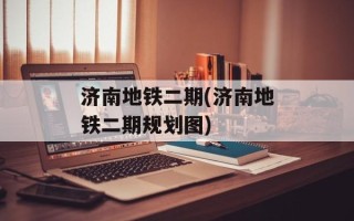 济南地铁二期(济南地铁二期规划图)