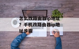 怎么改路由器ip地址？手机改路由器ip地址步骤