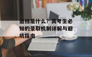 退档是什么？高考生必知的录取机制详解与避坑指南