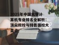 2025年中国大学计算机专业排名全解析：顶尖院校与特色强校大盘点
