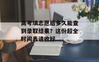 高考填志愿后多久能查到录取结果？这份超全时间表请收好