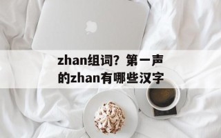 zhan组词？第一声的zhan有哪些汉字