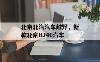 北京北汽汽车越野，新款北京BJ40汽车
