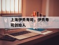 上海伊秀寿司，伊秀寿司创始人