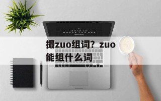 撮zuo组词？zuo能组什么词