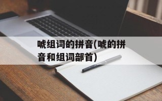 唬组词的拼音(唬的拼音和组词部首)