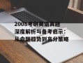 2008考研英语真题深度解析与备考启示：从命题趋势到高分策略
