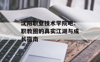 沈阳职业技术学院吧：职教圈的真实江湖与成长指南