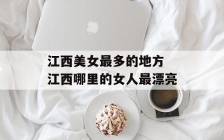 江西美女最多的地方 江西哪里的女人最漂亮