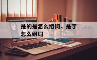 是的是怎么组词，是字怎么组词