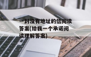 一封没有地址的信阅读答案(给我一个承诺阅读理解答案)