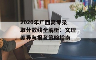 2020年广西高考录取分数线全解析：文理差异与报考策略指南