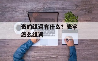 衰的组词有什么？衰字怎么组词