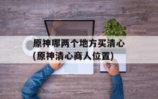 原神哪两个地方买清心(原神清心商人位置)