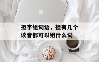 担字组词语，担有几个读音都可以组什么词