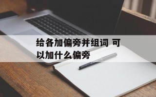 给各加偏旁并组词 可以加什么偏旁