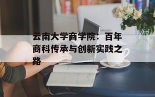 云南大学商学院：百年商科传承与创新实践之路