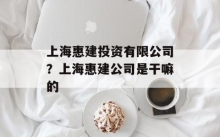 上海惠建投资有限公司？上海惠建公司是干嘛的