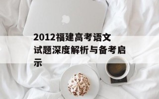 2012福建高考语文试题深度解析与备考启示