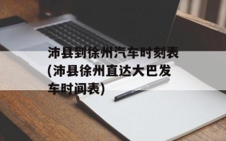 沛县到徐州汽车时刻表(沛县徐州直达大巴发车时间表)