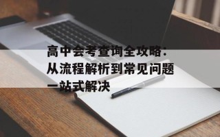 高中会考查询全攻略：从流程解析到常见问题一站式解决